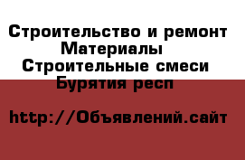 Строительство и ремонт Материалы - Строительные смеси. Бурятия респ.